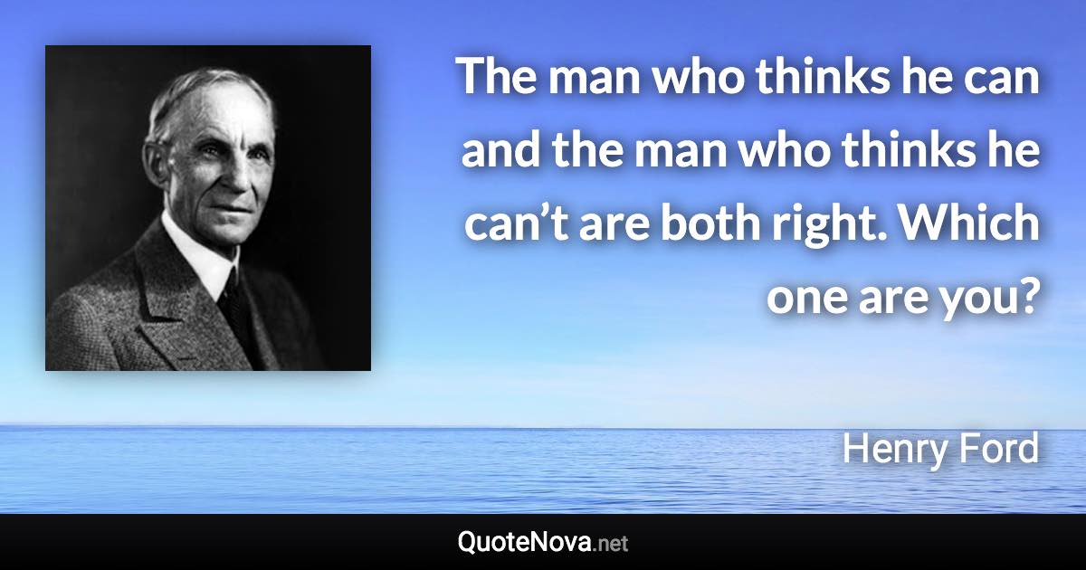 The man who thinks he can and the man who thinks he can’t are both right. Which one are you? - Henry Ford quote