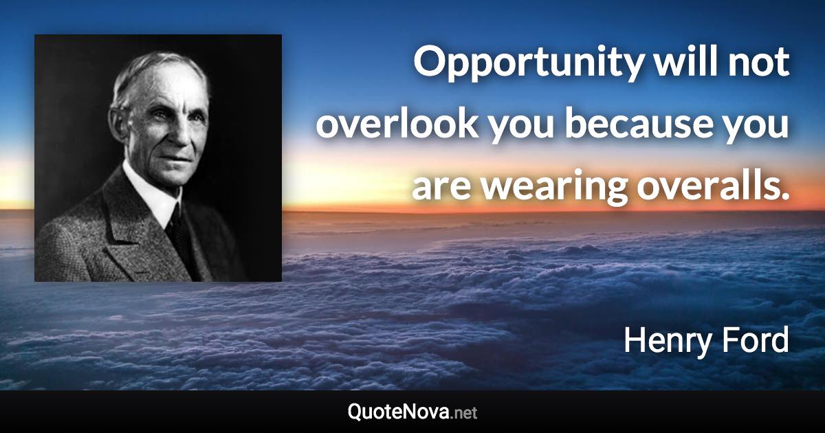 Opportunity will not overlook you because you are wearing overalls. - Henry Ford quote