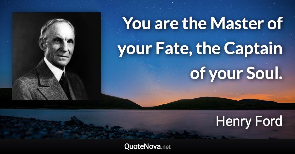 You are the Master of your Fate, the Captain of your Soul. - Henry Ford quote