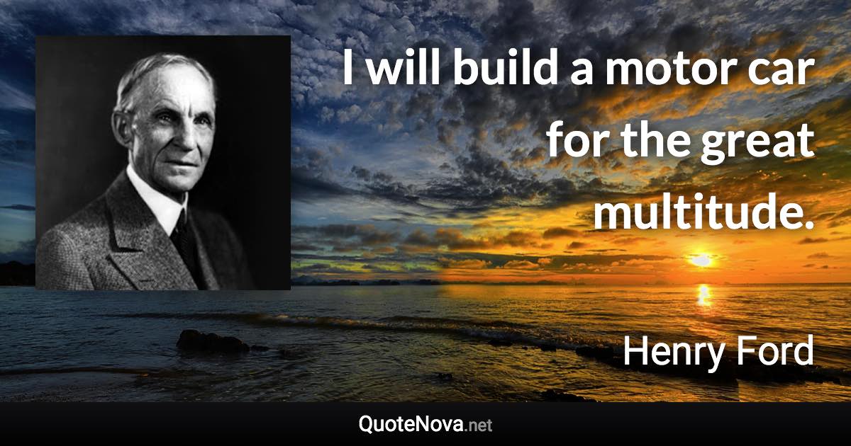 I will build a motor car for the great multitude. - Henry Ford quote