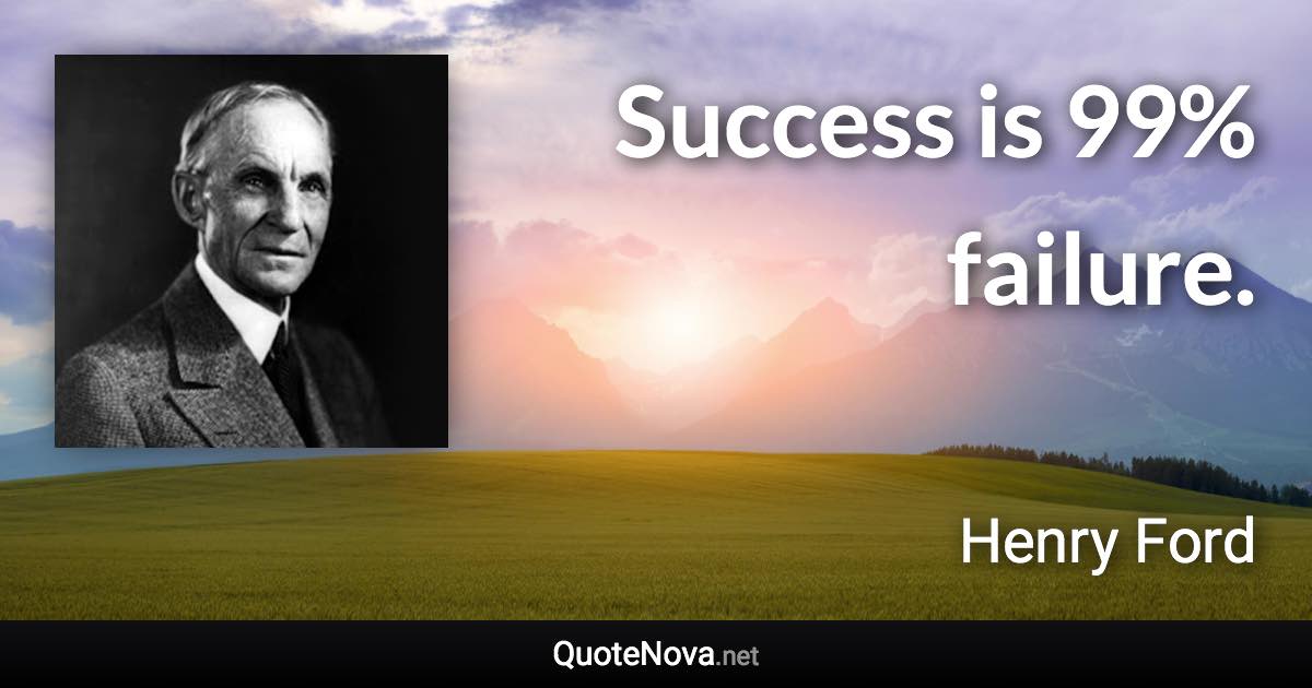 Success is 99% failure. - Henry Ford quote