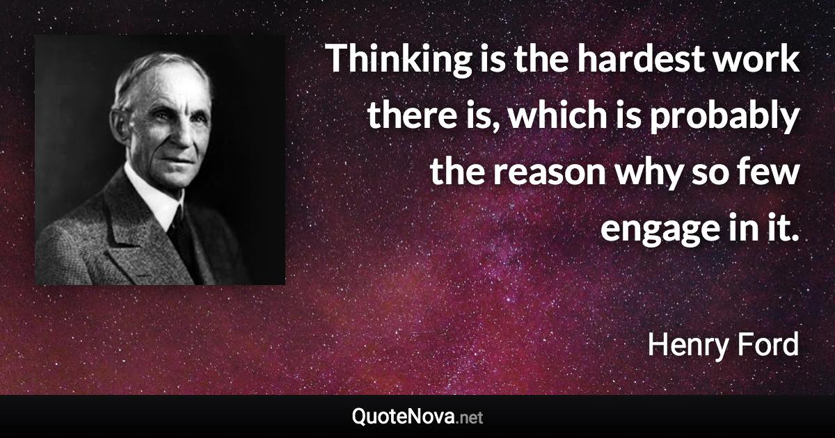 Thinking is the hardest work there is, which is probably the reason why so few engage in it. - Henry Ford quote