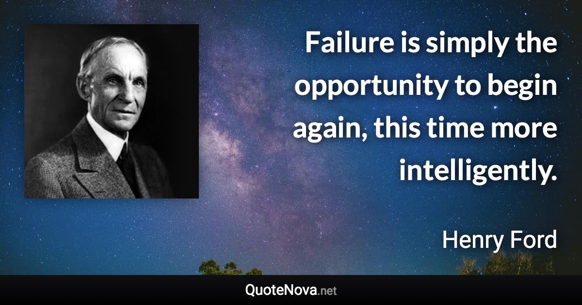 Failure is simply the opportunity to begin again, this time more intelligently. - Henry Ford quote