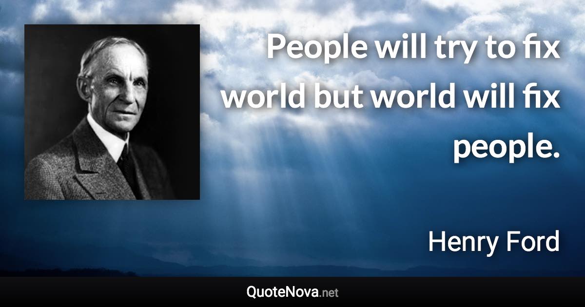 People will try to fix world but world will fix people. - Henry Ford quote