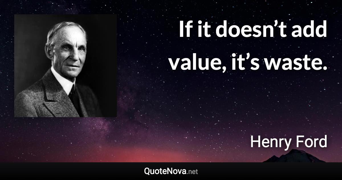 If it doesn’t add value, it’s waste. - Henry Ford quote