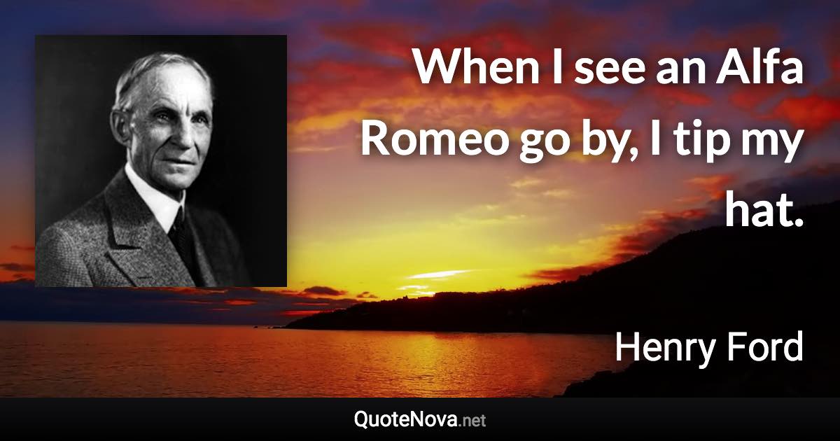 When I see an Alfa Romeo go by, I tip my hat. - Henry Ford quote