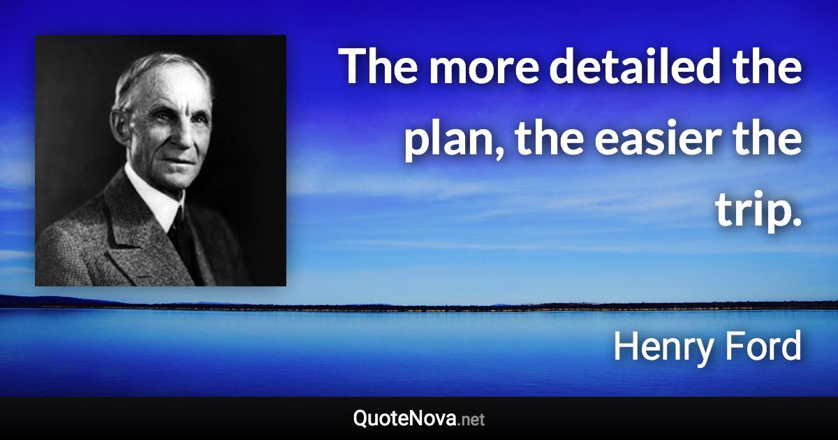 The more detailed the plan, the easier the trip. - Henry Ford quote