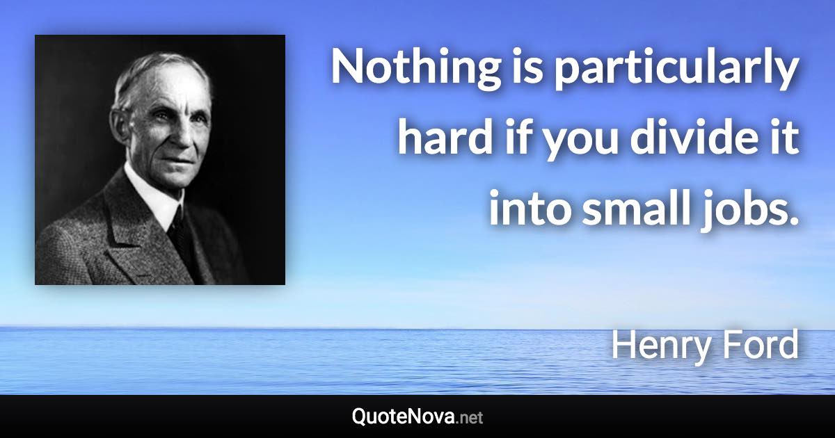 Nothing is particularly hard if you divide it into small jobs. - Henry Ford quote