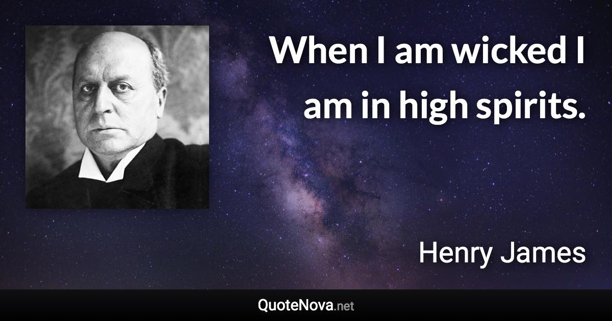 When I am wicked I am in high spirits. - Henry James quote