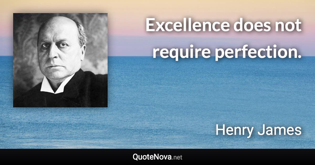 Excellence does not require perfection. - Henry James quote