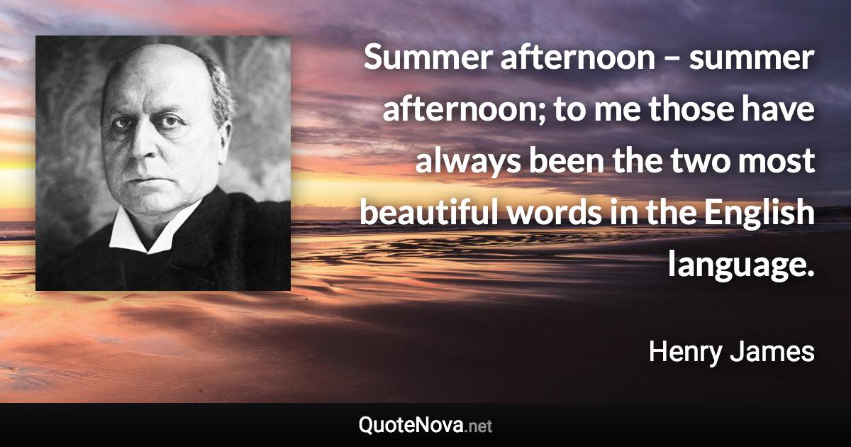 Summer afternoon – summer afternoon; to me those have always been the two most beautiful words in the English language. - Henry James quote