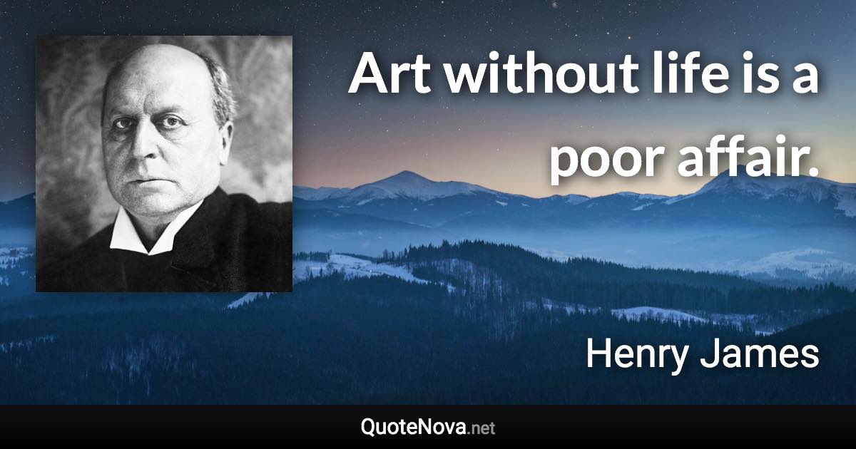 Art without life is a poor affair. - Henry James quote