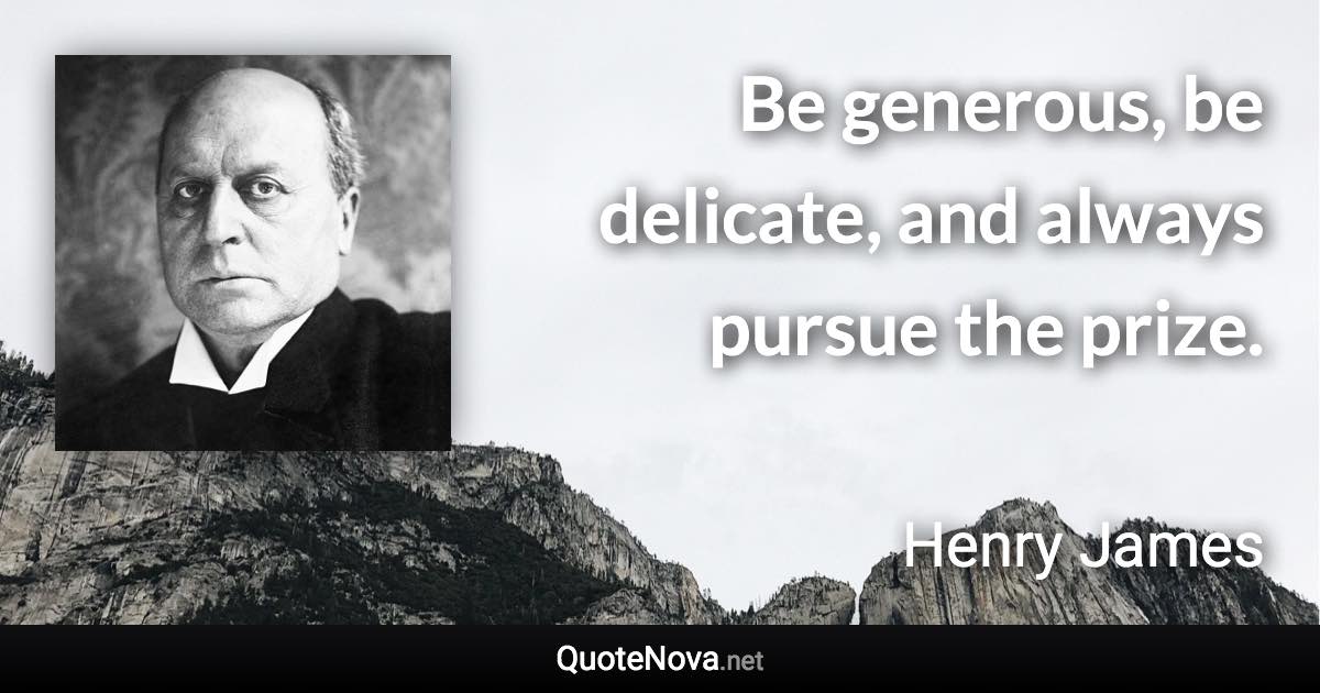 Be generous, be delicate, and always pursue the prize. - Henry James quote