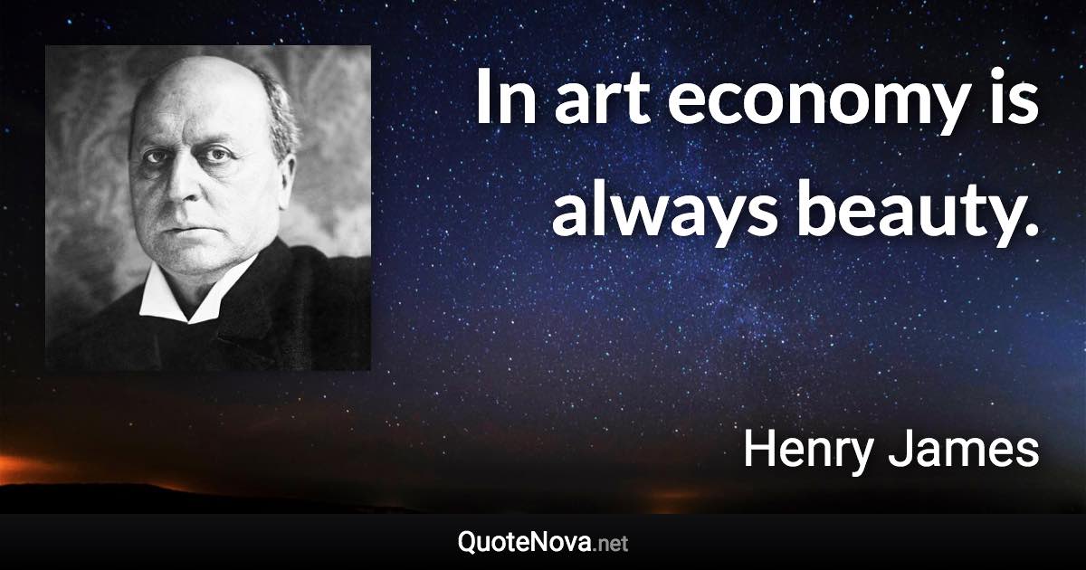 In art economy is always beauty. - Henry James quote