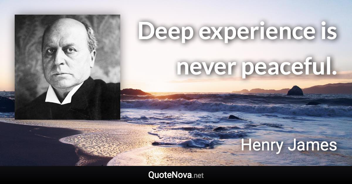 Deep experience is never peaceful. - Henry James quote