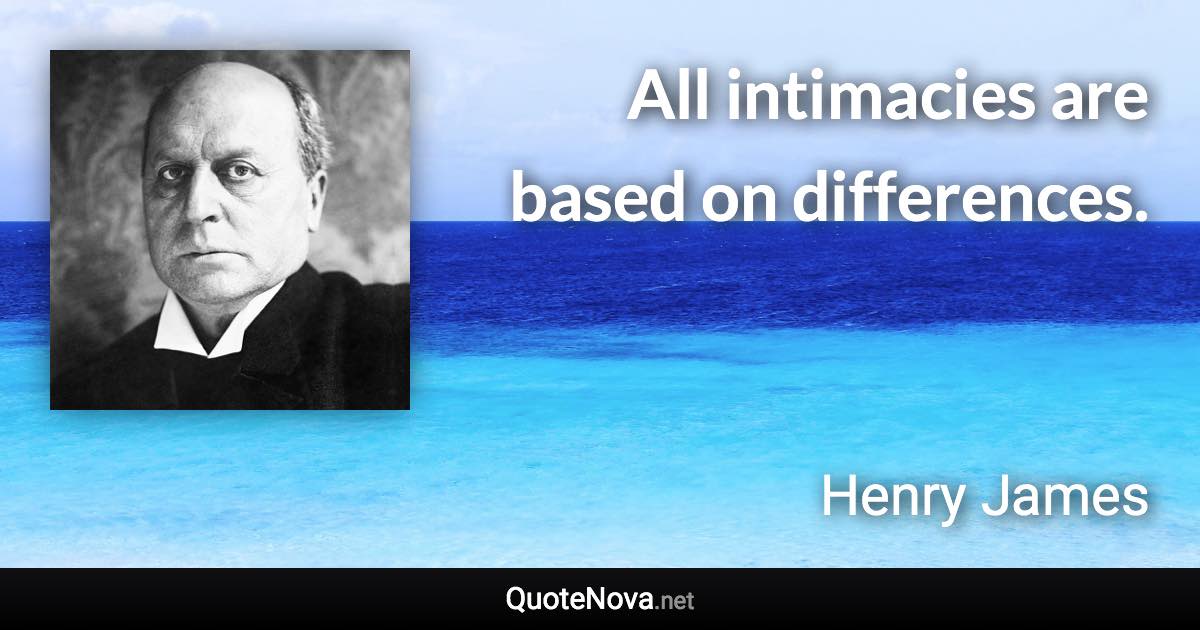 All intimacies are based on differences. - Henry James quote