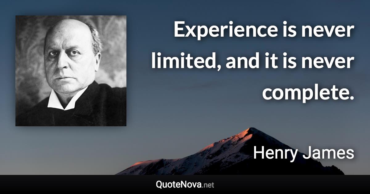Experience is never limited, and it is never complete. - Henry James quote