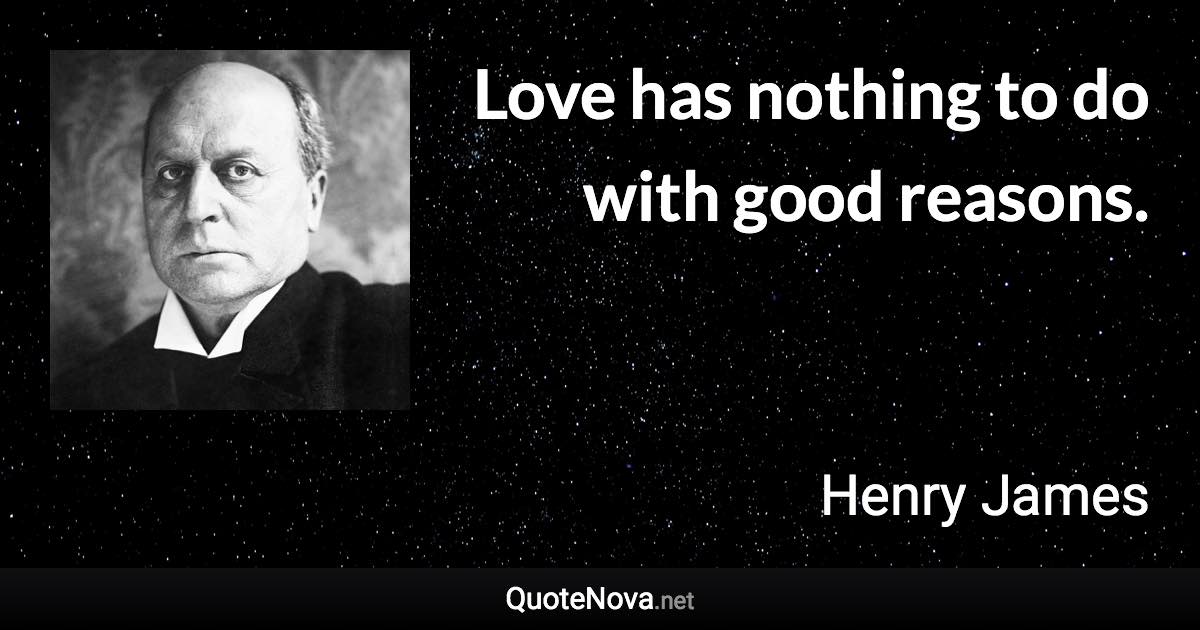 Love has nothing to do with good reasons. - Henry James quote