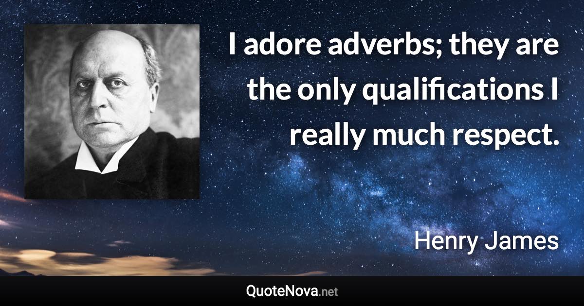 I adore adverbs; they are the only qualifications I really much respect. - Henry James quote