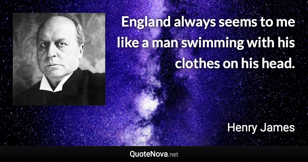 England always seems to me like a man swimming with his clothes on his head. - Henry James quote