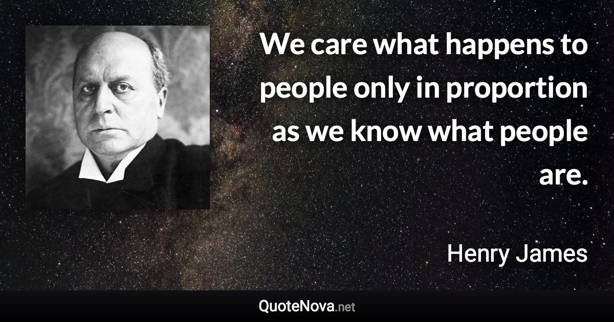 We care what happens to people only in proportion as we know what people are. - Henry James quote