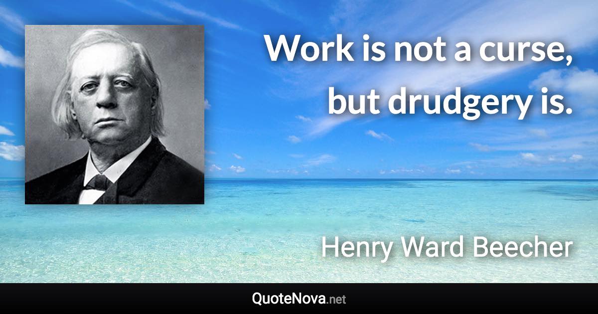 Work is not a curse, but drudgery is. - Henry Ward Beecher quote