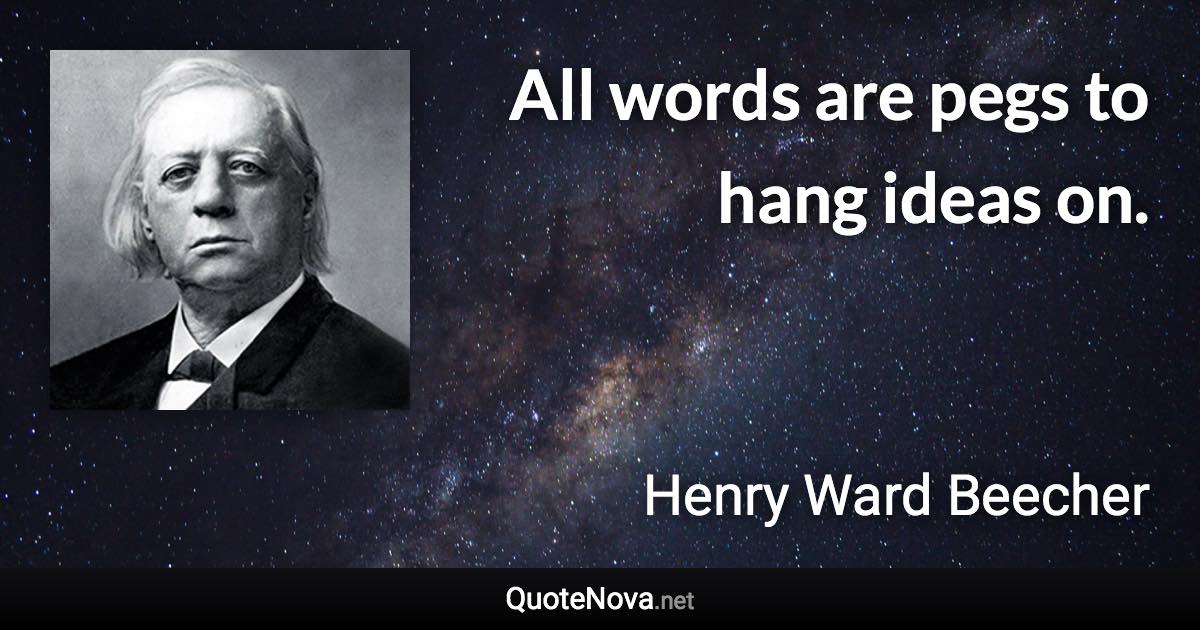 All words are pegs to hang ideas on. - Henry Ward Beecher quote