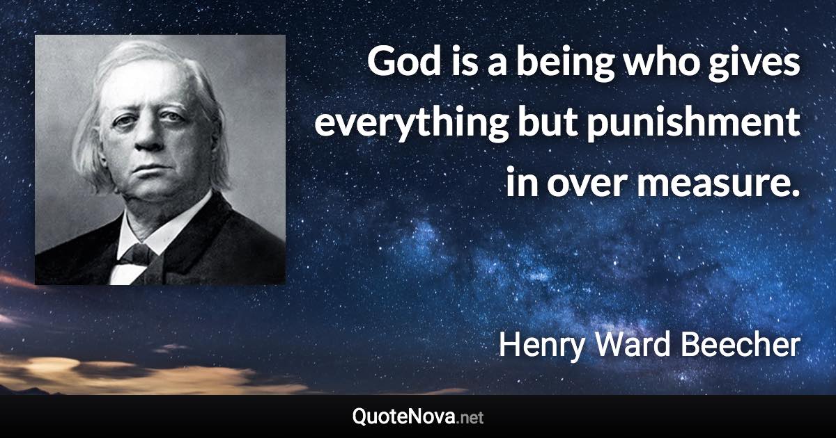 God is a being who gives everything but punishment in over measure. - Henry Ward Beecher quote