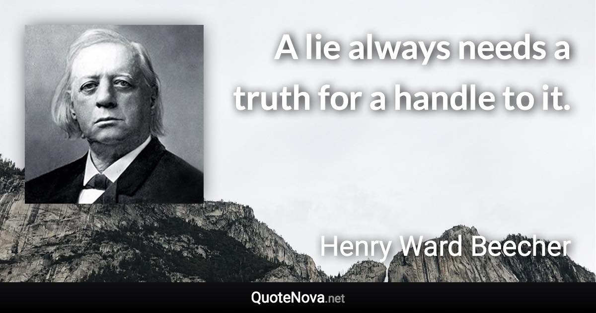 A lie always needs a truth for a handle to it. - Henry Ward Beecher quote