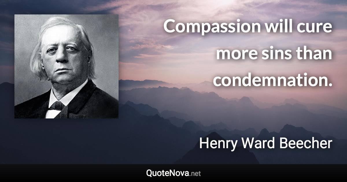 Compassion will cure more sins than condemnation. - Henry Ward Beecher quote