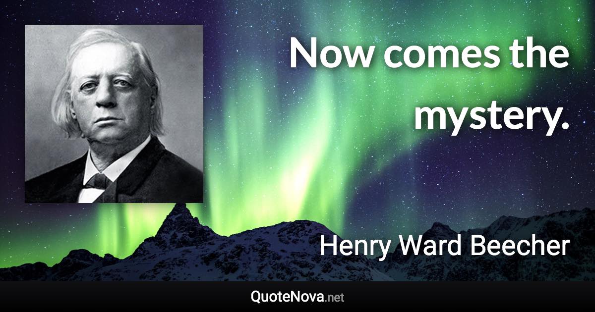 Now comes the mystery. - Henry Ward Beecher quote