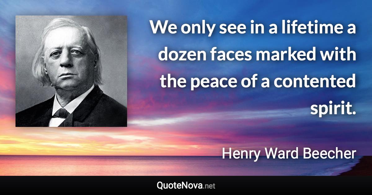 We only see in a lifetime a dozen faces marked with the peace of a contented spirit. - Henry Ward Beecher quote