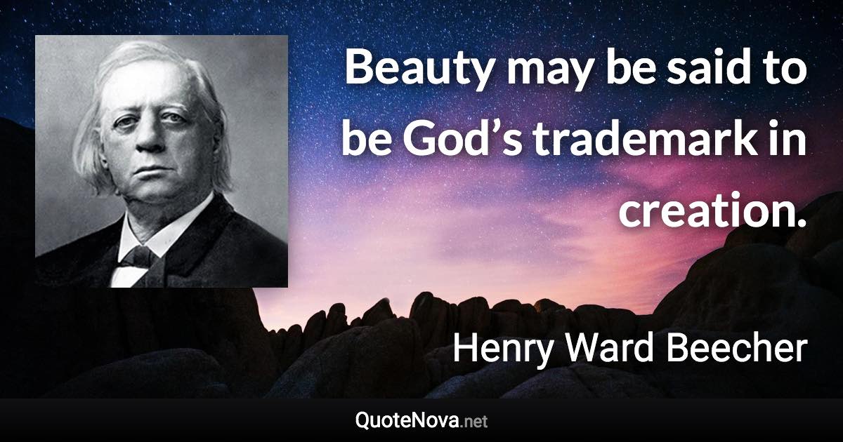 Beauty may be said to be God’s trademark in creation. - Henry Ward Beecher quote