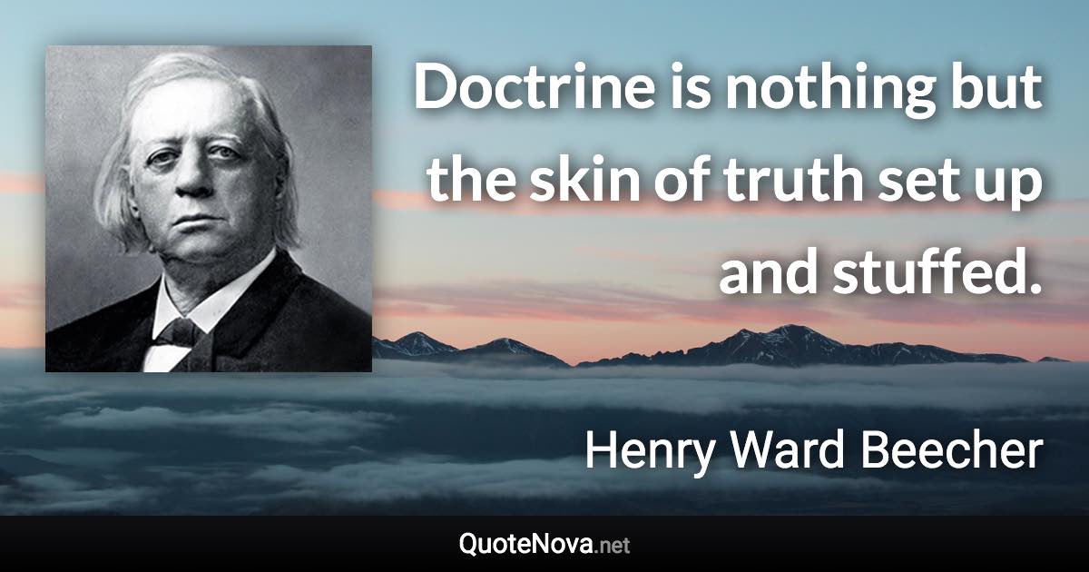 Doctrine is nothing but the skin of truth set up and stuffed. - Henry Ward Beecher quote