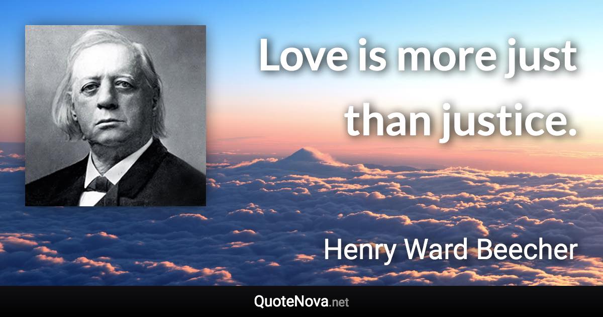 Love is more just than justice. - Henry Ward Beecher quote