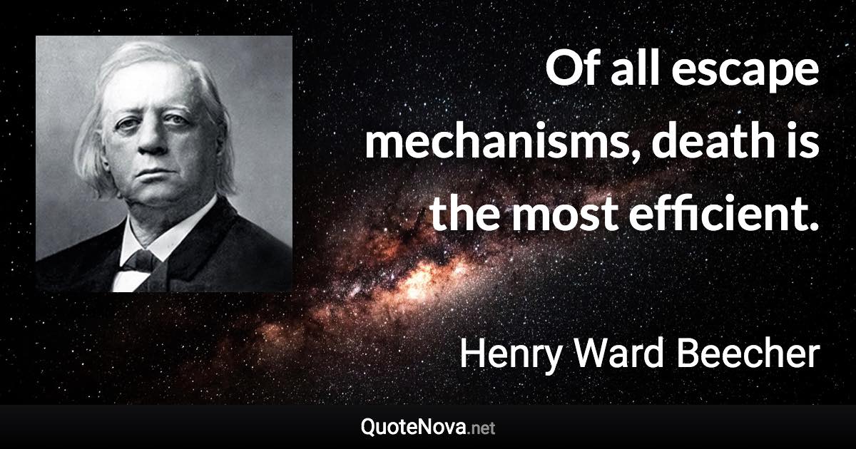 Of all escape mechanisms, death is the most efficient. - Henry Ward Beecher quote