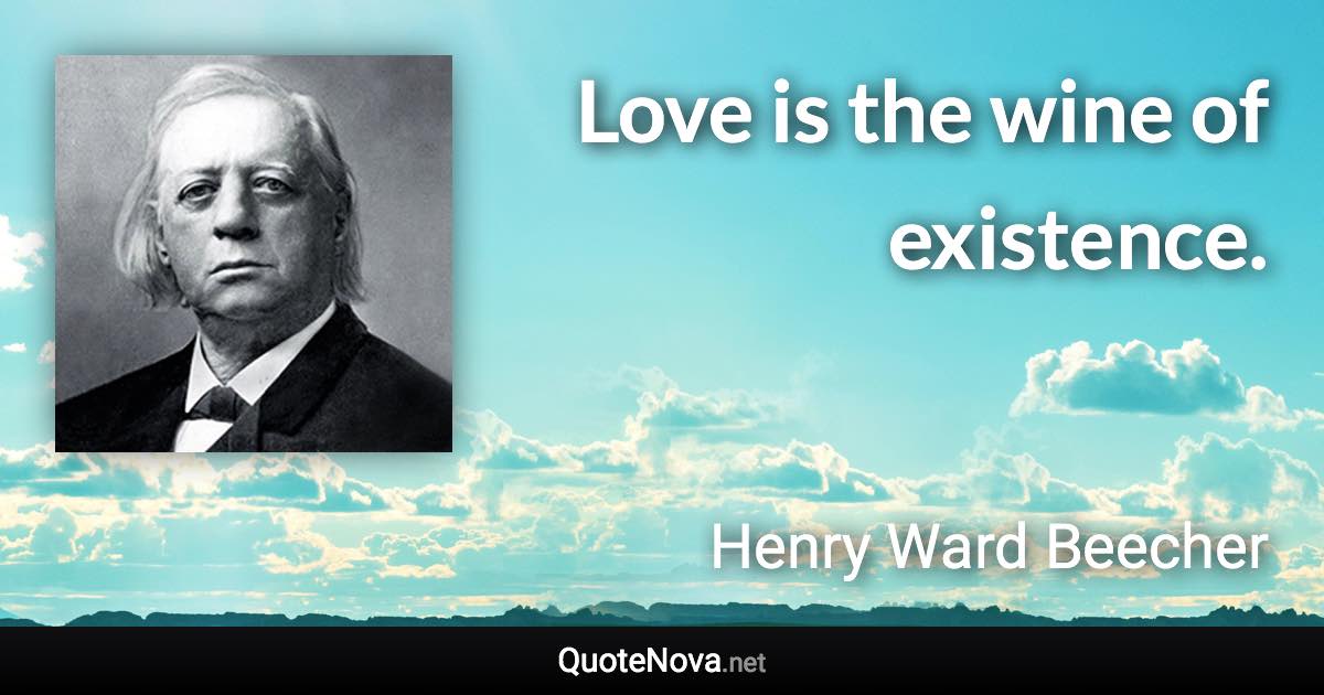 Love is the wine of existence. - Henry Ward Beecher quote