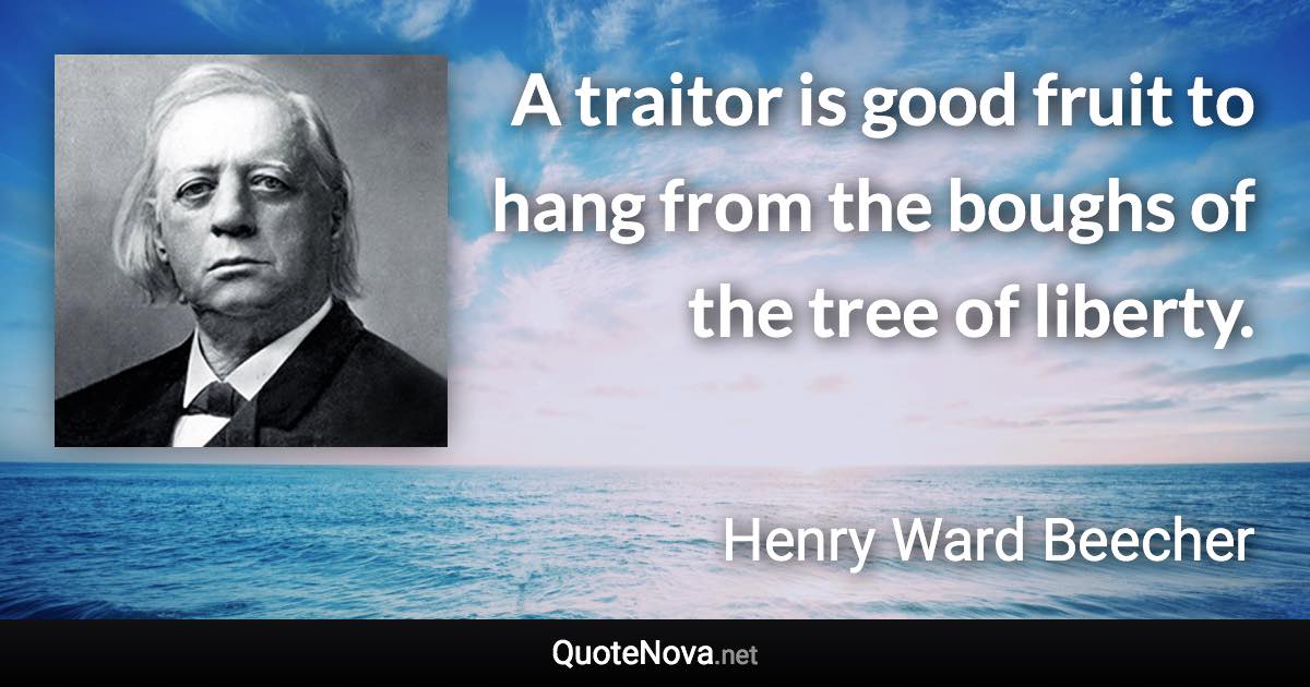 A traitor is good fruit to hang from the boughs of the tree of liberty. - Henry Ward Beecher quote