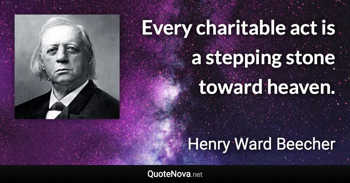 Every charitable act is a stepping stone toward heaven. - Henry Ward Beecher quote