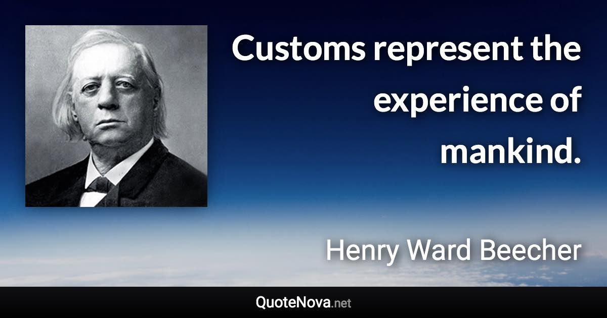 Customs represent the experience of mankind. - Henry Ward Beecher quote