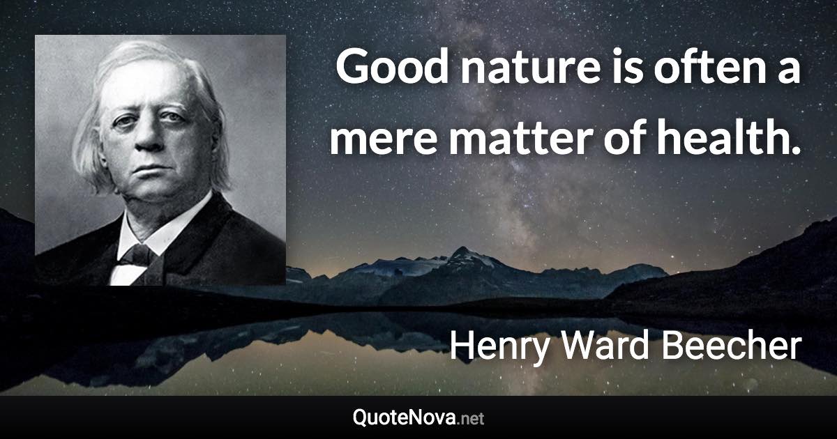 Good nature is often a mere matter of health. - Henry Ward Beecher quote