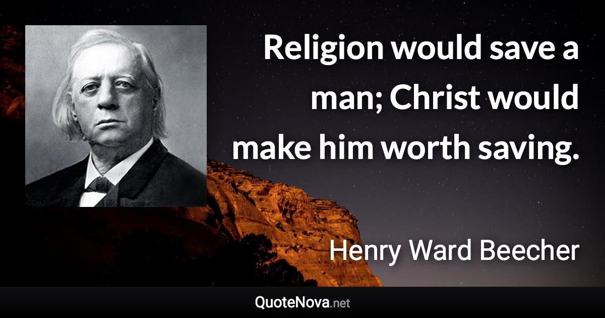 Religion would save a man; Christ would make him worth saving. - Henry Ward Beecher quote