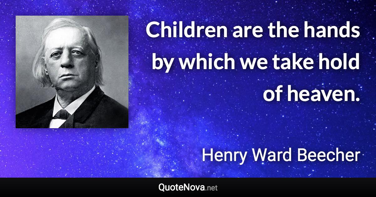 Children are the hands by which we take hold of heaven. - Henry Ward Beecher quote