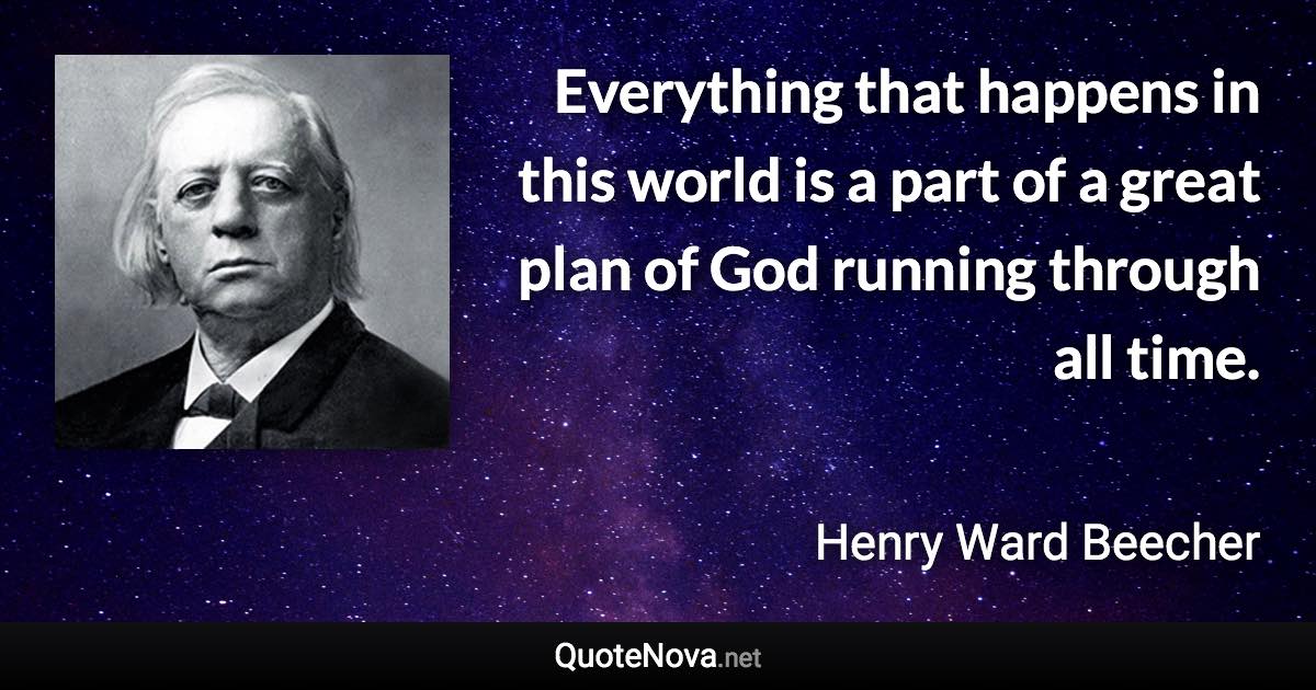 Everything that happens in this world is a part of a great plan of God running through all time. - Henry Ward Beecher quote