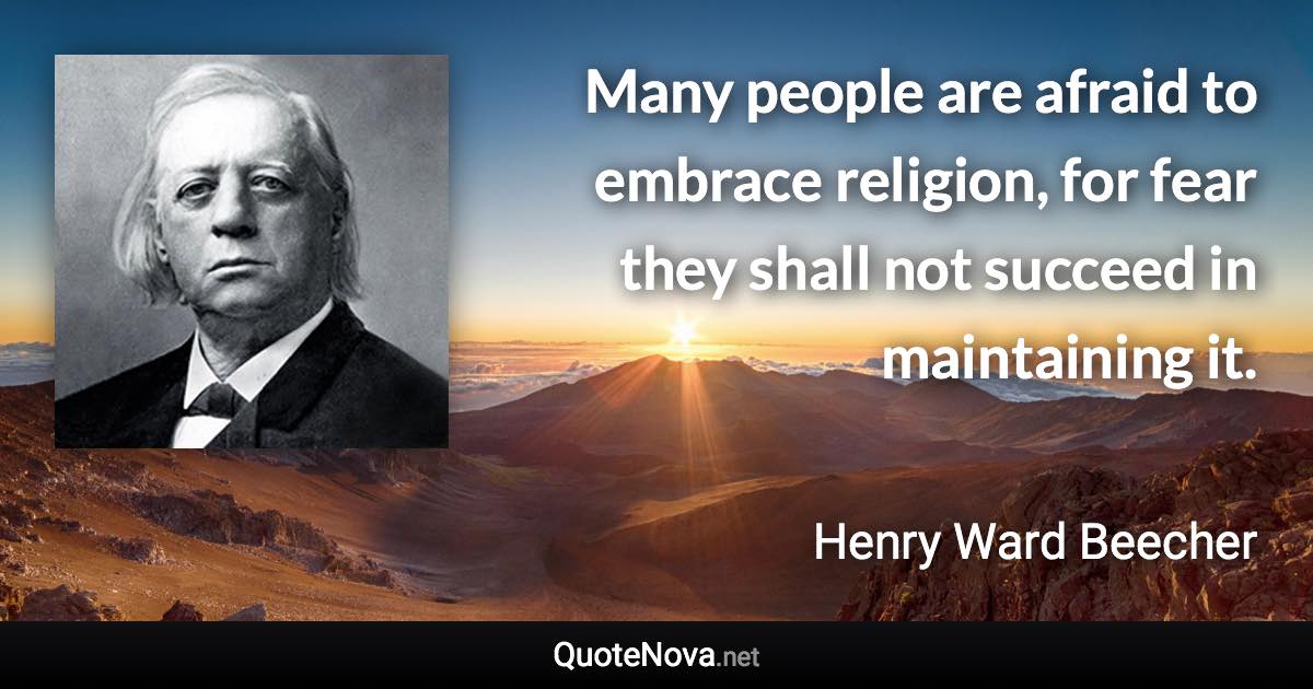 Many people are afraid to embrace religion, for fear they shall not succeed in maintaining it. - Henry Ward Beecher quote