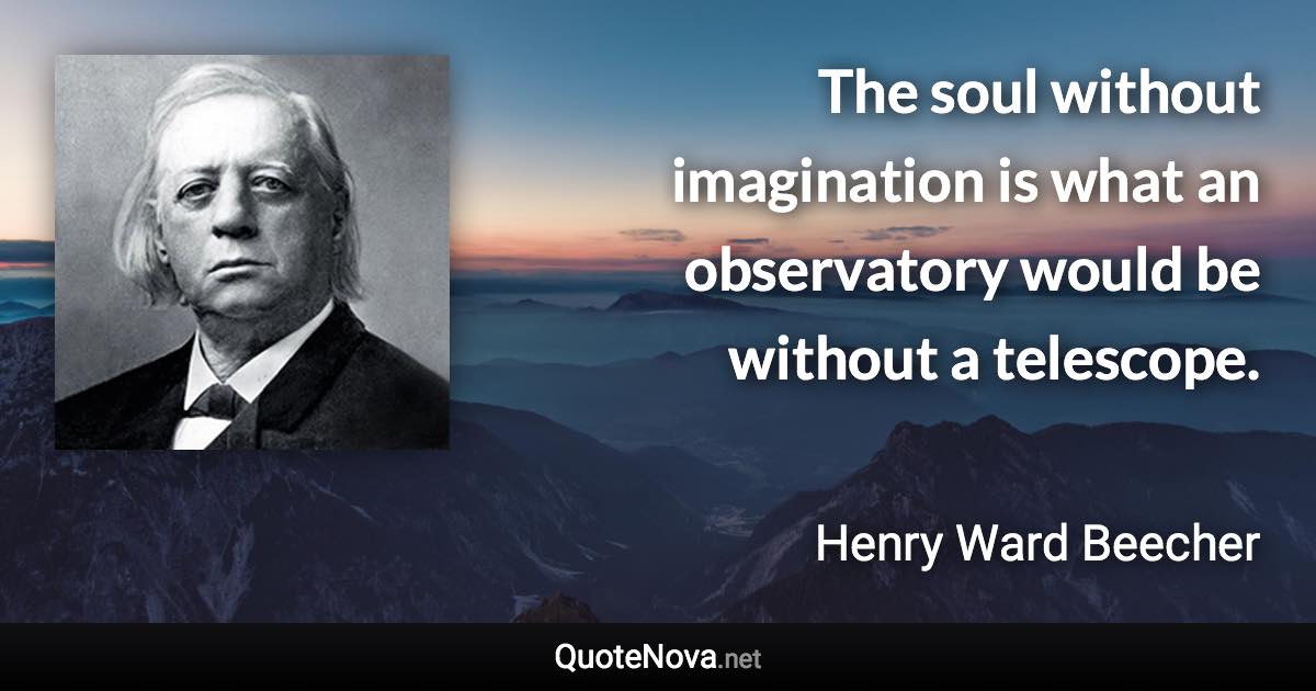 The soul without imagination is what an observatory would be without a telescope. - Henry Ward Beecher quote