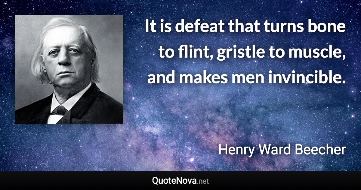 It is defeat that turns bone to flint, gristle to muscle, and makes men invincible. - Henry Ward Beecher quote