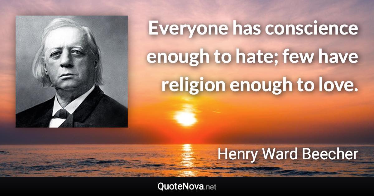 Everyone has conscience enough to hate; few have religion enough to love. - Henry Ward Beecher quote