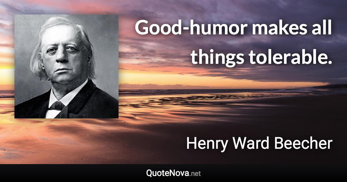 Good-humor makes all things tolerable. - Henry Ward Beecher quote