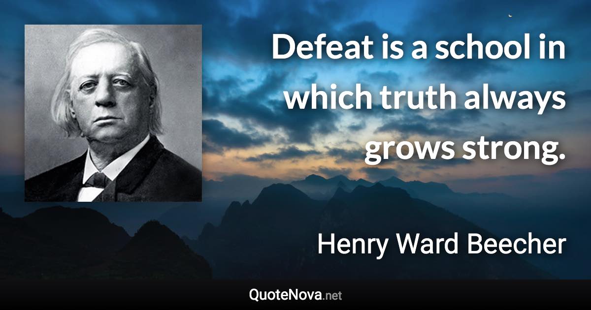 Defeat is a school in which truth always grows strong. - Henry Ward Beecher quote